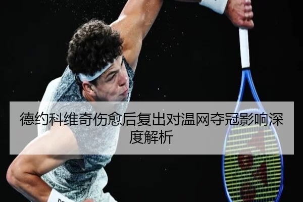 德约科维奇伤愈后复出对温网夺冠影响深度解析