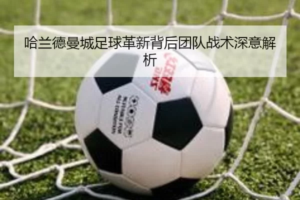 哈兰德曼城足球革新背后团队战术深意解析