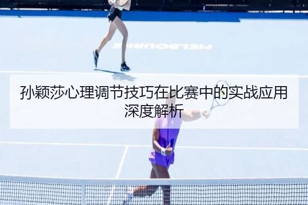 孙颖莎心理调节技巧在比赛中的实战应用深度解析